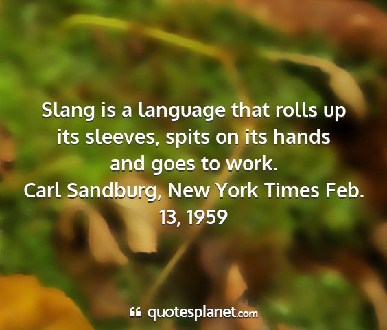 Carl sandburg, new york times feb. 13, 1959 - slang is a language that rolls up its sleeves,...