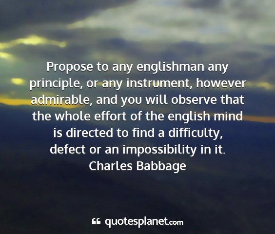 Charles babbage - propose to any englishman any principle, or any...