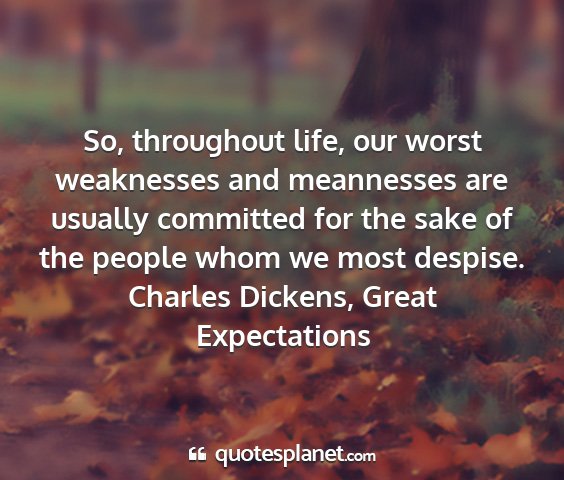 Charles dickens, great expectations - so, throughout life, our worst weaknesses and...