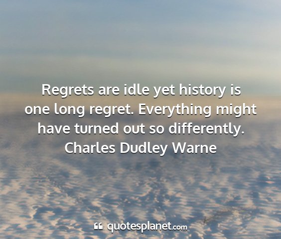 Charles dudley warne - regrets are idle yet history is one long regret....