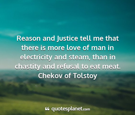 Chekov of tolstoy - reason and justice tell me that there is more...