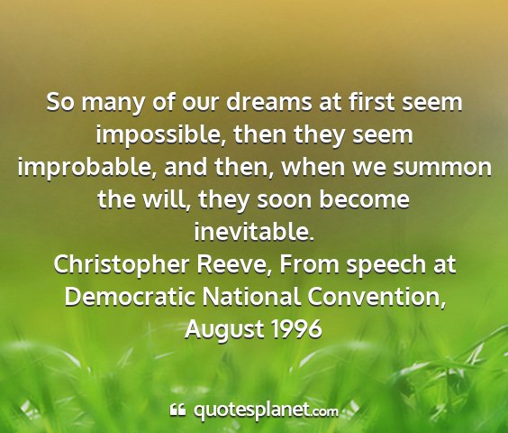 Christopher reeve, from speech at democratic national convention, august 1996 - so many of our dreams at first seem impossible,...