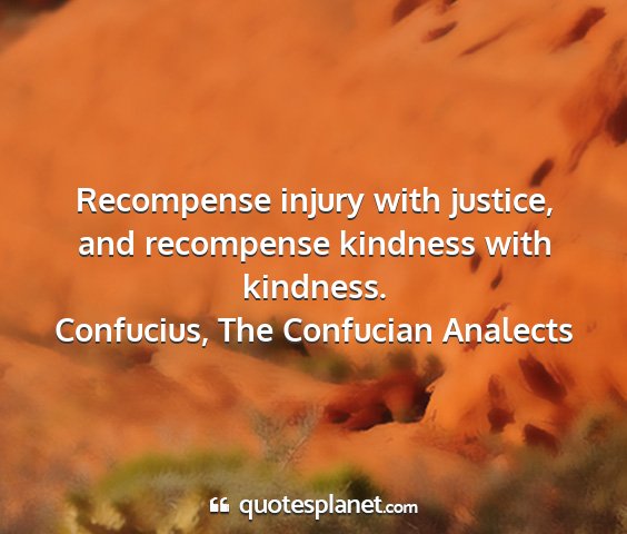Confucius, the confucian analects - recompense injury with justice, and recompense...