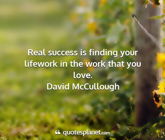 David mccullough - real success is finding your lifework in the work...