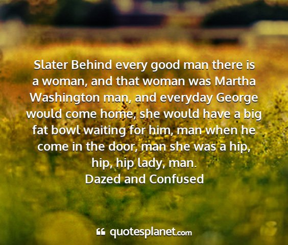 Dazed and confused - slater behind every good man there is a woman,...