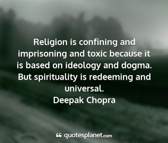 Deepak chopra - religion is confining and imprisoning and toxic...