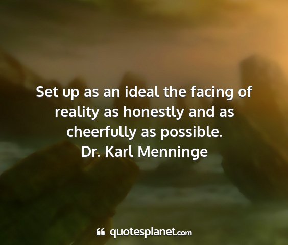 Dr. karl menninge - set up as an ideal the facing of reality as...