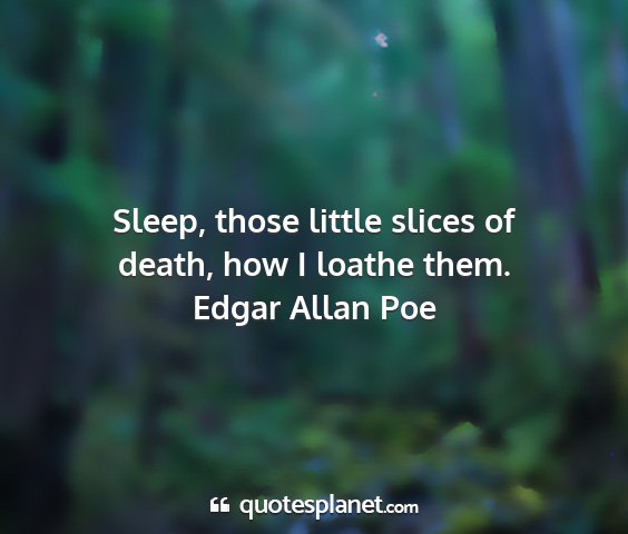 Edgar allan poe - sleep, those little slices of death, how i loathe...