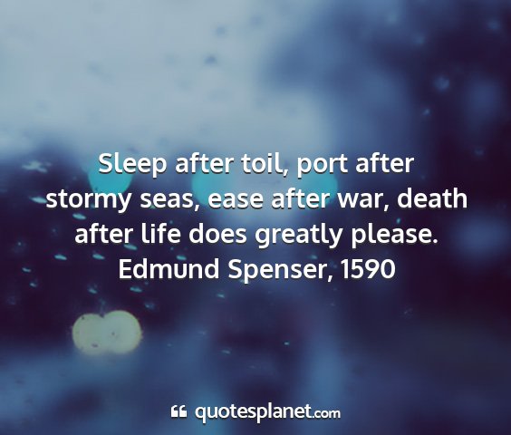 Edmund spenser, 1590 - sleep after toil, port after stormy seas, ease...
