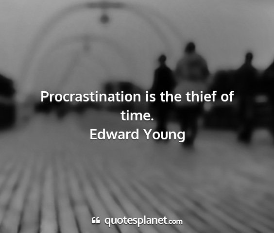 Edward young - procrastination is the thief of time....