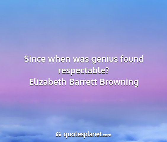 Elizabeth barrett browning - since when was genius found respectable?...