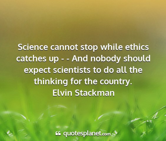 Elvin stackman - science cannot stop while ethics catches up - -...