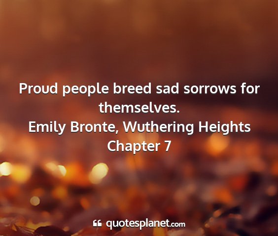 Emily bronte, wuthering heights chapter 7 - proud people breed sad sorrows for themselves....