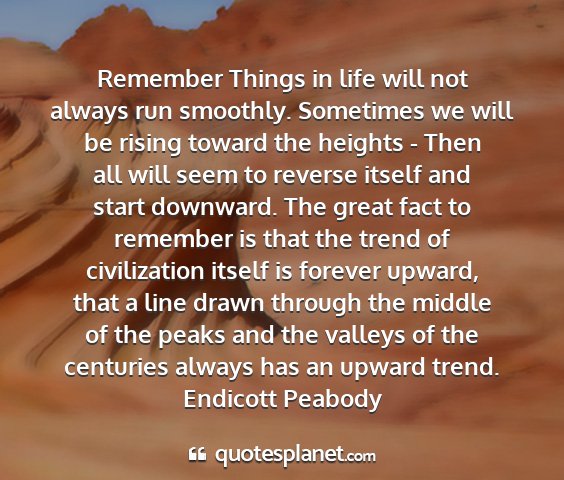 Endicott peabody - remember things in life will not always run...