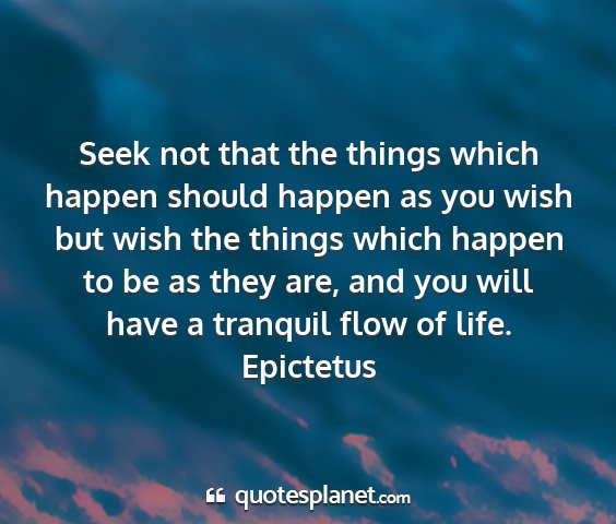 Epictetus - seek not that the things which happen should...