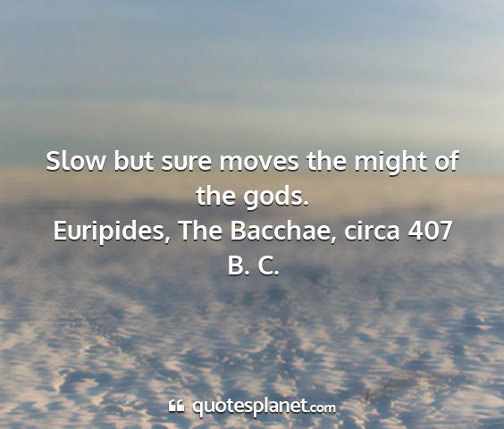 Euripides, the bacchae, circa 407 b. c. - slow but sure moves the might of the gods....