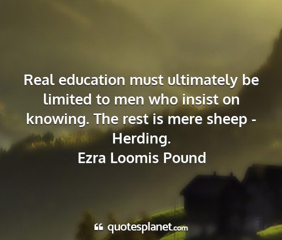 Ezra loomis pound - real education must ultimately be limited to men...