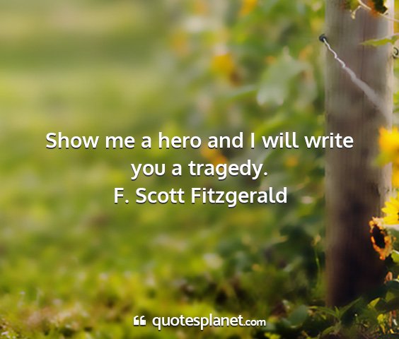 F. scott fitzgerald - show me a hero and i will write you a tragedy....