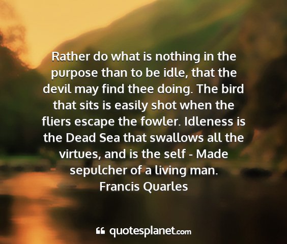 Francis quarles - rather do what is nothing in the purpose than to...