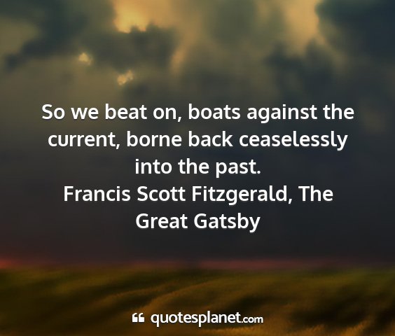 Francis scott fitzgerald, the great gatsby - so we beat on, boats against the current, borne...