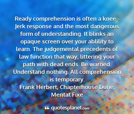 Frank herbert, chapterhouse dune, mentat fixe - ready comprehension is often a knee - jerk...
