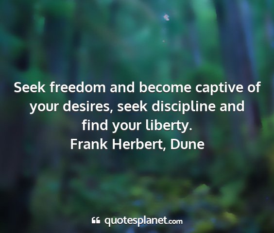 Frank herbert, dune - seek freedom and become captive of your desires,...