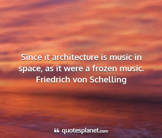 Friedrich von schelling - since it architecture is music in space, as it...