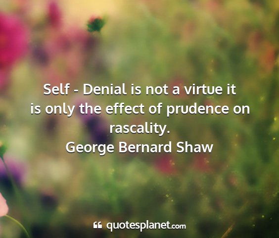 George bernard shaw - self - denial is not a virtue it is only the...