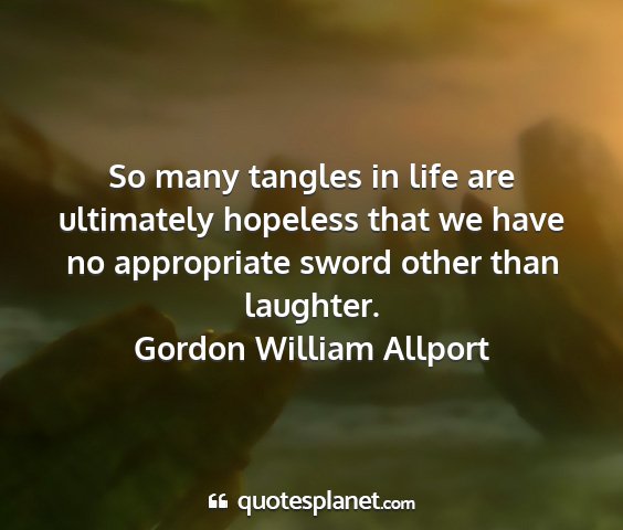 Gordon william allport - so many tangles in life are ultimately hopeless...