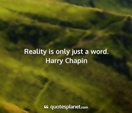 Harry chapin - reality is only just a word....
