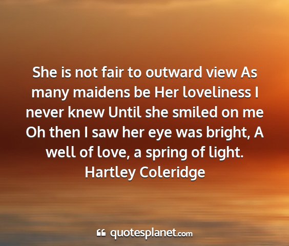 Hartley coleridge - she is not fair to outward view as many maidens...