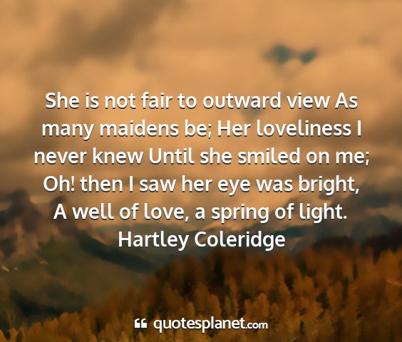Hartley coleridge - she is not fair to outward view as many maidens...