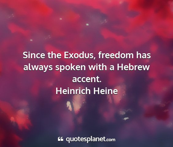 Heinrich heine - since the exodus, freedom has always spoken with...