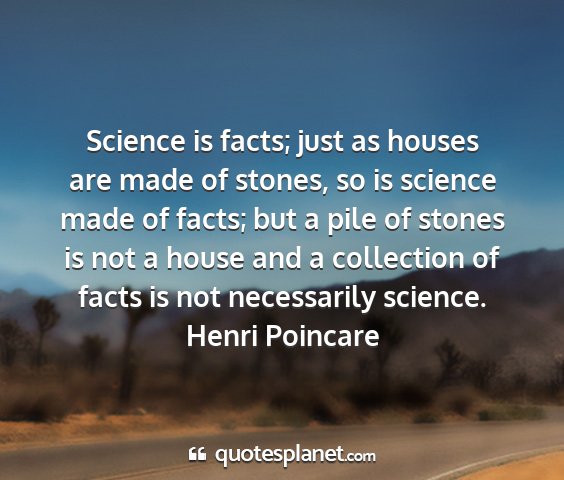 Henri poincare - science is facts; just as houses are made of...