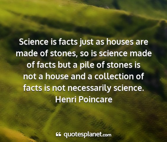 Henri poincare - science is facts just as houses are made of...