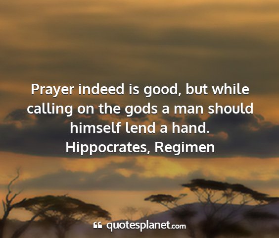 Hippocrates, regimen - prayer indeed is good, but while calling on the...