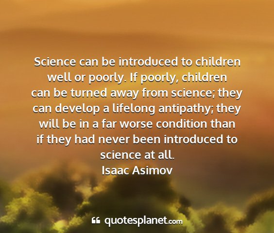 Isaac asimov - science can be introduced to children well or...