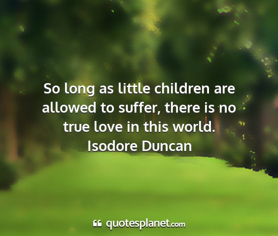 Isodore duncan - so long as little children are allowed to suffer,...