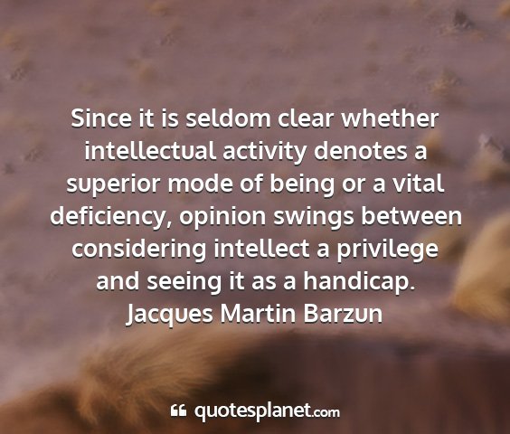 Jacques martin barzun - since it is seldom clear whether intellectual...