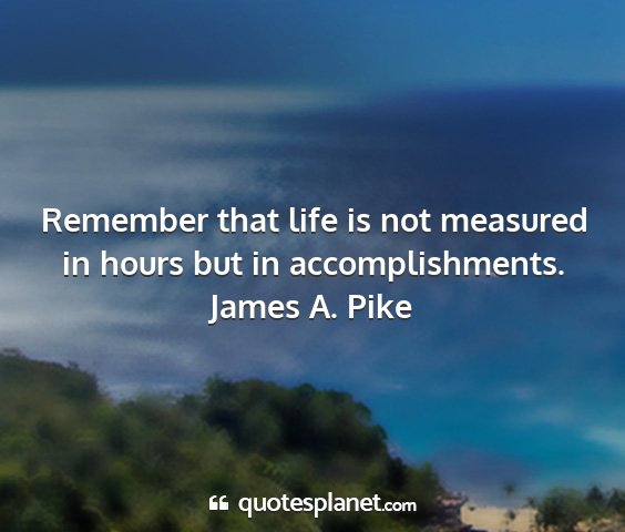 James a. pike - remember that life is not measured in hours but...