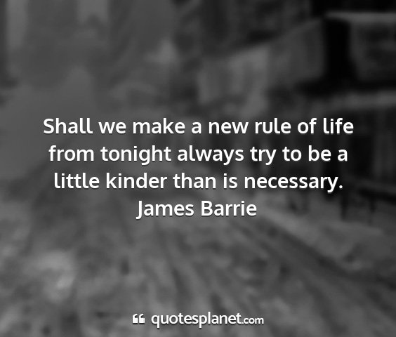 James barrie - shall we make a new rule of life from tonight...