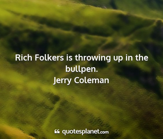 Jerry coleman - rich folkers is throwing up in the bullpen....