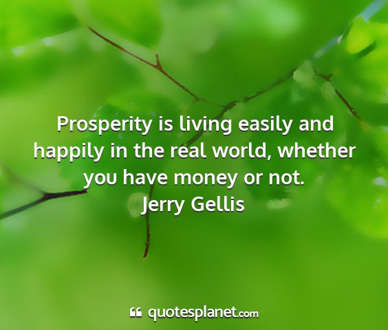 Jerry gellis - prosperity is living easily and happily in the...