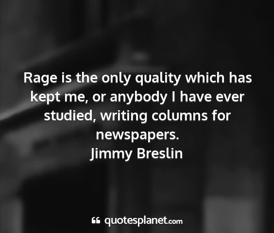 Jimmy breslin - rage is the only quality which has kept me, or...