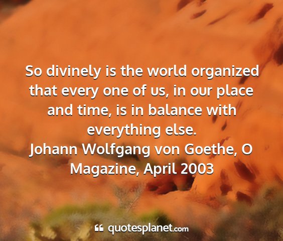 Johann wolfgang von goethe, o magazine, april 2003 - so divinely is the world organized that every one...
