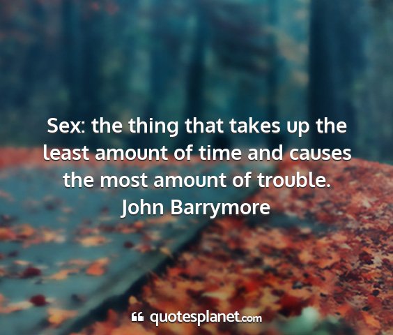 John barrymore - sex: the thing that takes up the least amount of...