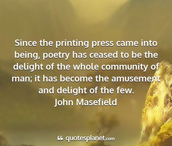 John masefield - since the printing press came into being, poetry...