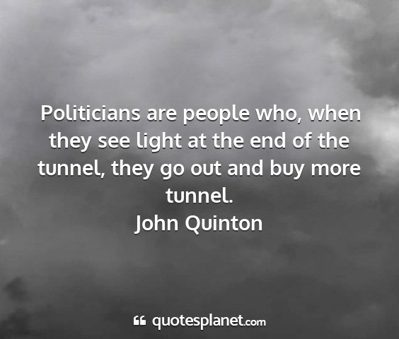 John quinton - politicians are people who, when they see light...