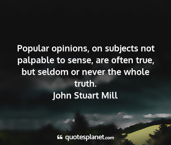 John stuart mill - popular opinions, on subjects not palpable to...
