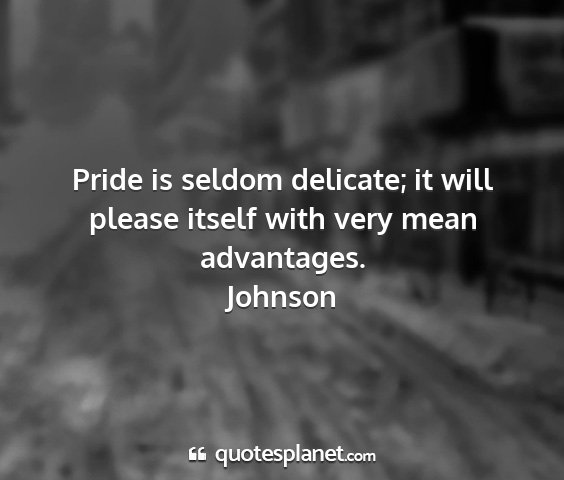 Johnson - pride is seldom delicate; it will please itself...